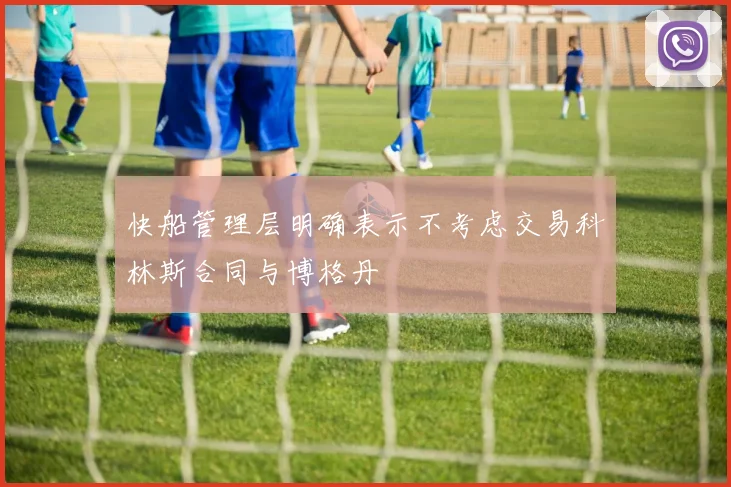 快船管理层明确表示不考虑交易科林斯合同与博格丹