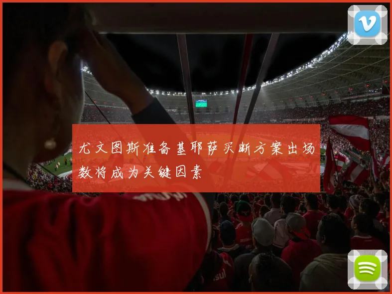 尤文图斯准备基耶萨买断方案出场数将成为关键因素