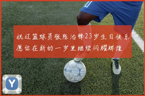 祝辽篮球员张陈治锋23岁生日快乐愿你在新的一岁里继续闪耀辉煌