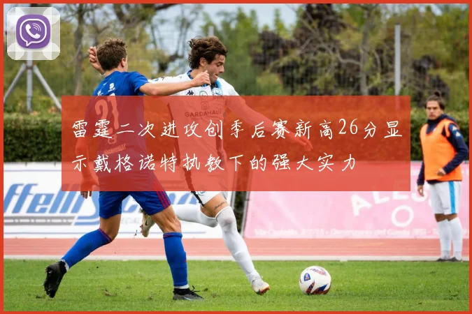 雷霆二次进攻创季后赛新高26分显示戴格诺特执教下的强大实力