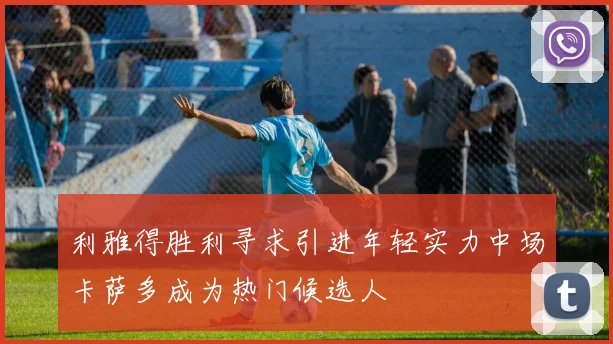 利雅得胜利寻求引进年轻实力中场卡萨多成为热门候选人