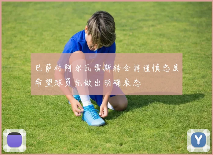 巴萨对阿尔瓦雷斯转会持谨慎态度希望球员先做出明确表态