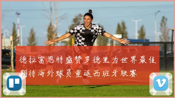 德拉富恩特盛赞罗德里为世界最佳期待海外球员重返西班牙联赛