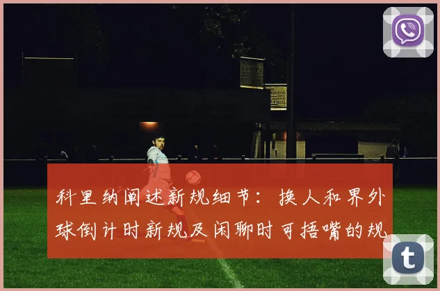 科里纳阐述新规细节：换人和界外球倒计时新规及闲聊时可捂嘴的规定
