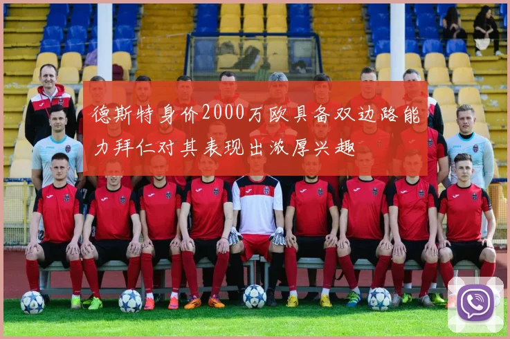 德斯特身价2000万欧具备双边路能力拜仁对其表现出浓厚兴趣