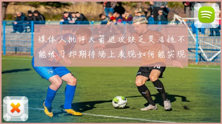 媒体人批评火箭进攻缺乏灵活性不能练习却期待场上表现如何能实现
